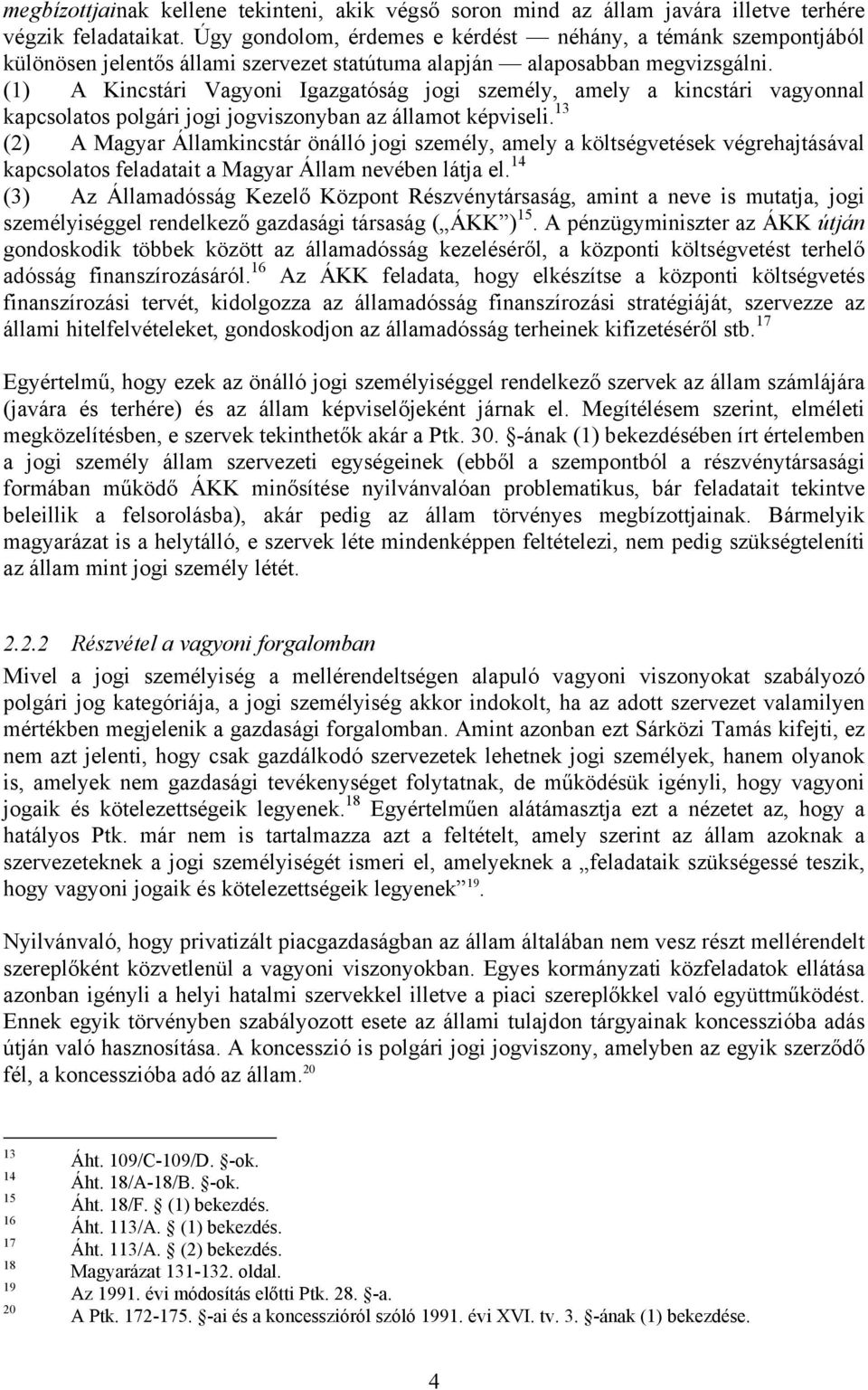 (1) A Kincstári Vagyoni Igazgatóság jogi személy, amely a kincstári vagyonnal kapcsolatos polgári jogi jogviszonyban az államot képviseli.