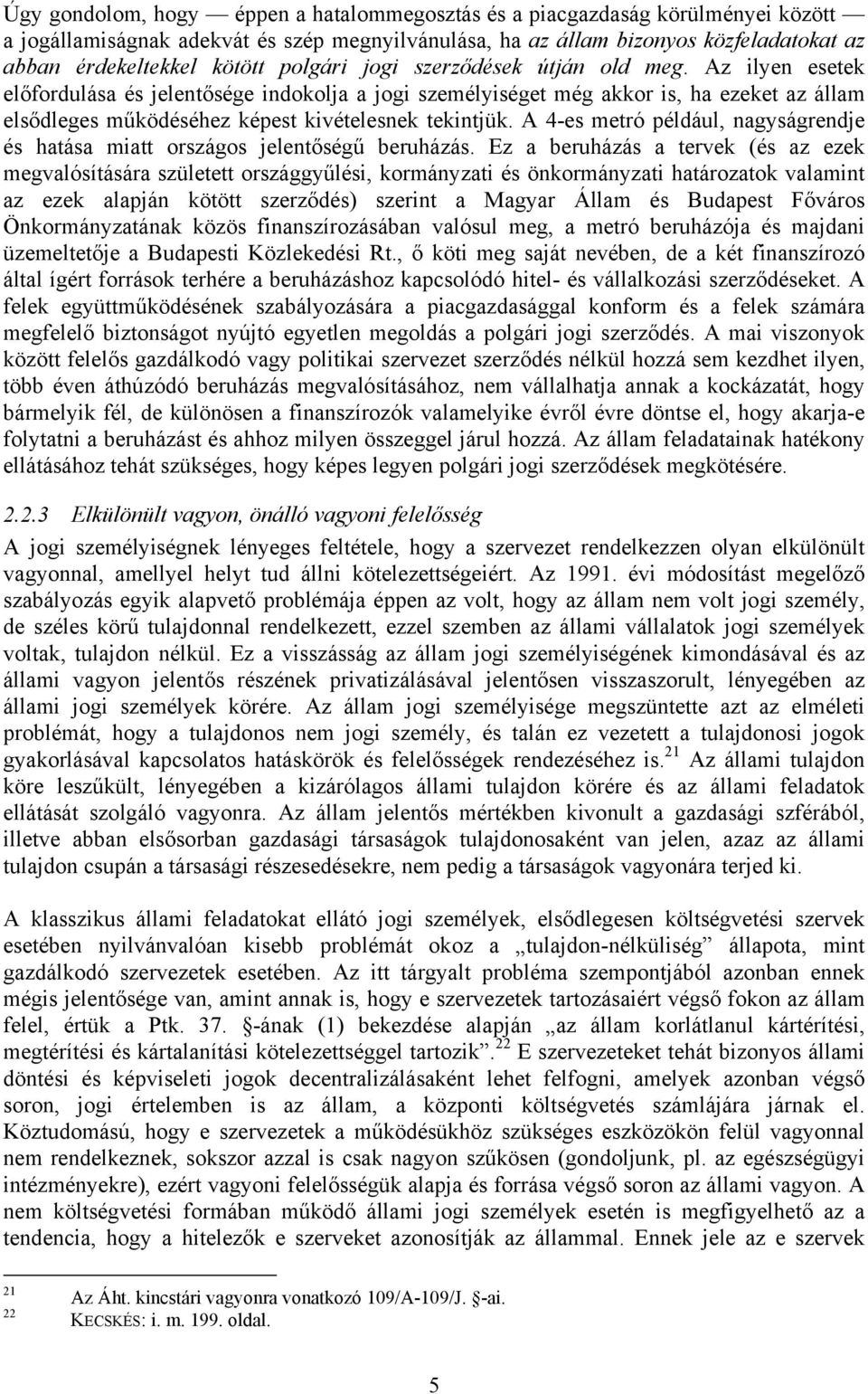 Az ilyen esetek előfordulása és jelentősége indokolja a jogi személyiséget még akkor is, ha ezeket az állam elsődleges működéséhez képest kivételesnek tekintjük.