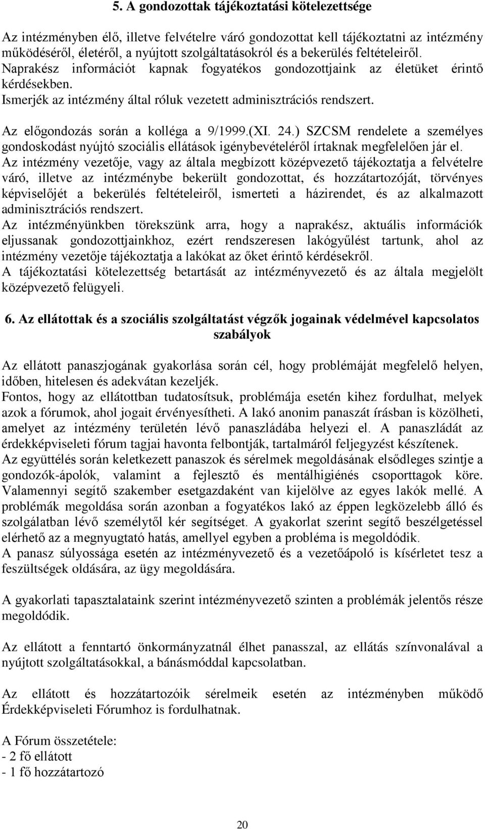 Az előgondozás során a kolléga a 9/1999.(XI. 24.) SZCSM rendelete a személyes gondoskodást nyújtó szociális ellátások igénybevételéről írtaknak megfelelően jár el.