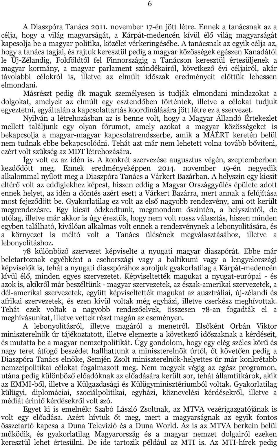 A tanácsnak az egyik célja az, hogy a tanács tagjai, és rajtuk keresztül pedig a magyar közösségek egészen Kanadától le Új-Zélandig, Fokföldtől fel Finnországig a Tanácson keresztül értesüljenek a