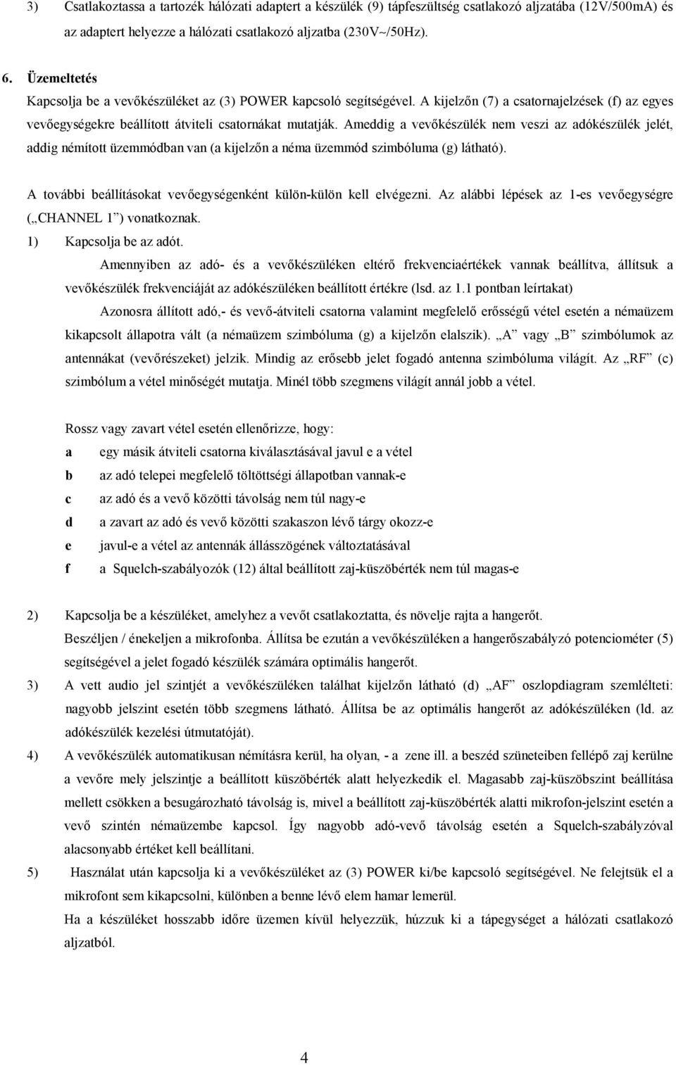 Ameddig a vevıkészülék nem veszi az adókészülék jelét, addig némított üzemmódban van (a kijelzın a néma üzemmód szimbóluma (g) látható).