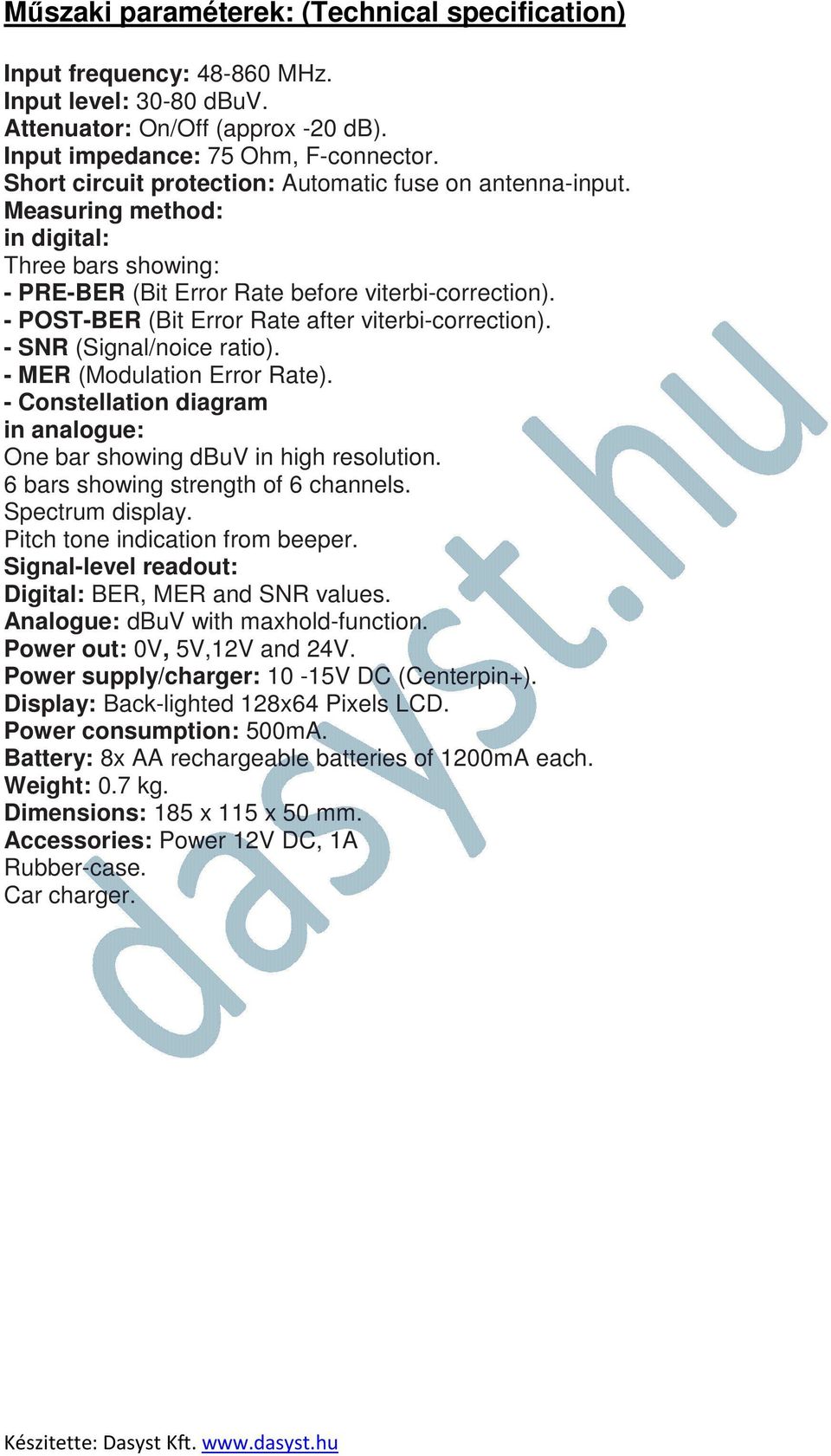 - POST-BER (Bit Error Rate after viterbi-correction). - SNR (Signal/noice ratio). - MER (Modulation Error Rate). - Constellation diagram in analogue: One bar showing dbuv in high resolution.