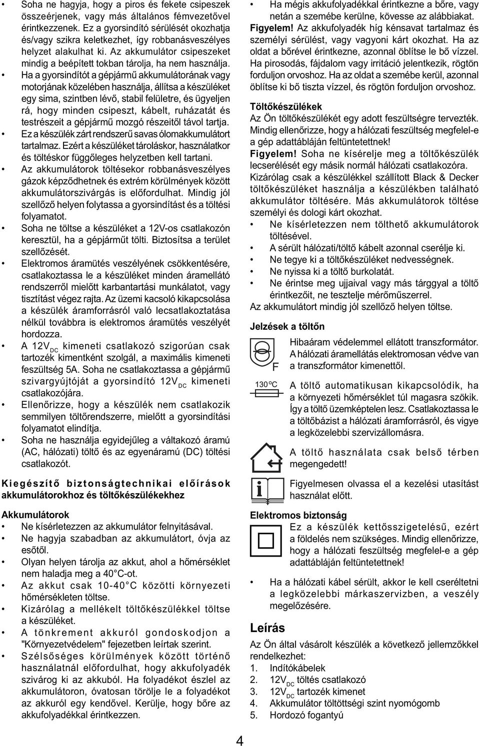 Ha a gyorsindítót a gépjármű akkumulátorának vagy motorjának közelében használja, állítsa a készüléket egy sima, szintben lévő, stabil felületre, és ügyeljen rá, hogy minden csipeszt, kábelt,