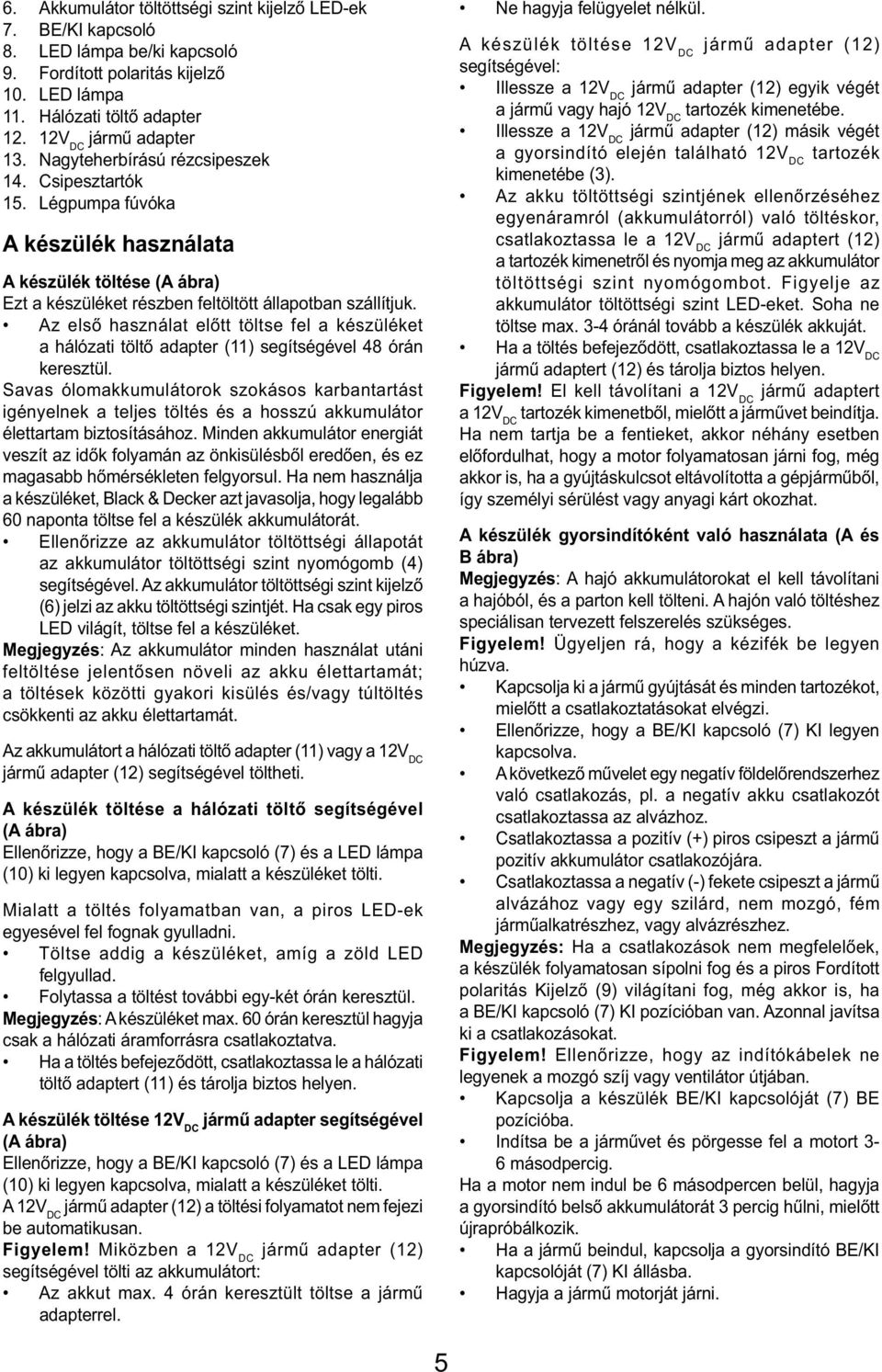 Az első használat előtt töltse fel a készüléket a hálózati töltő adapter (11) segítségével 48 órán keresztül.