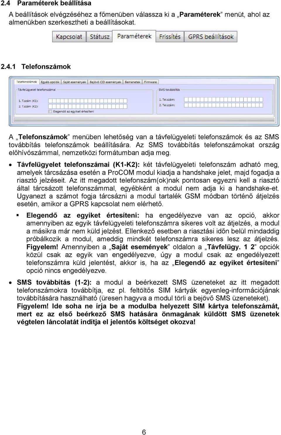 Távfelügyelet telefonszámai (K1-K2): két távfelügyeleti telefonszám adható meg, amelyek tárcsázása esetén a ProCOM modul kiadja a handshake jelet, majd fogadja a riasztó jelzéseit.