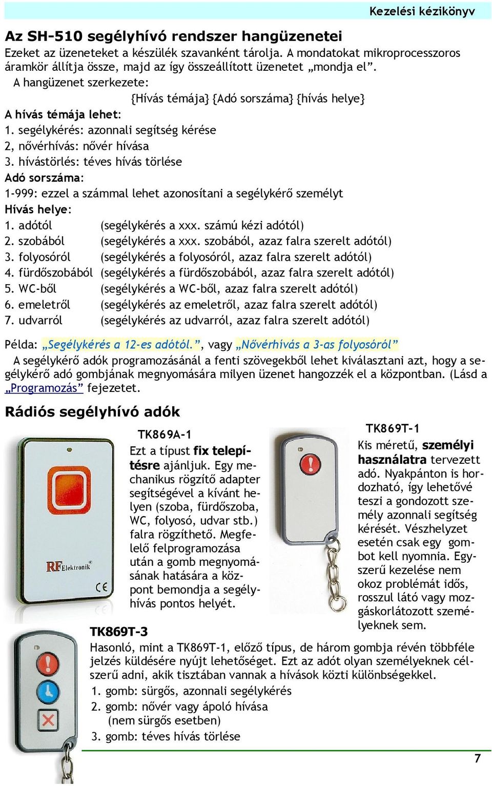 segélykérés: azonnali segítség kérése 2, nővérhívás: nővér hívása 3. hívástörlés: téves hívás törlése Adó sorszáma: 1-999: ezzel a számmal lehet azonosítani a segélykérő személyt Hívás helye: 1.