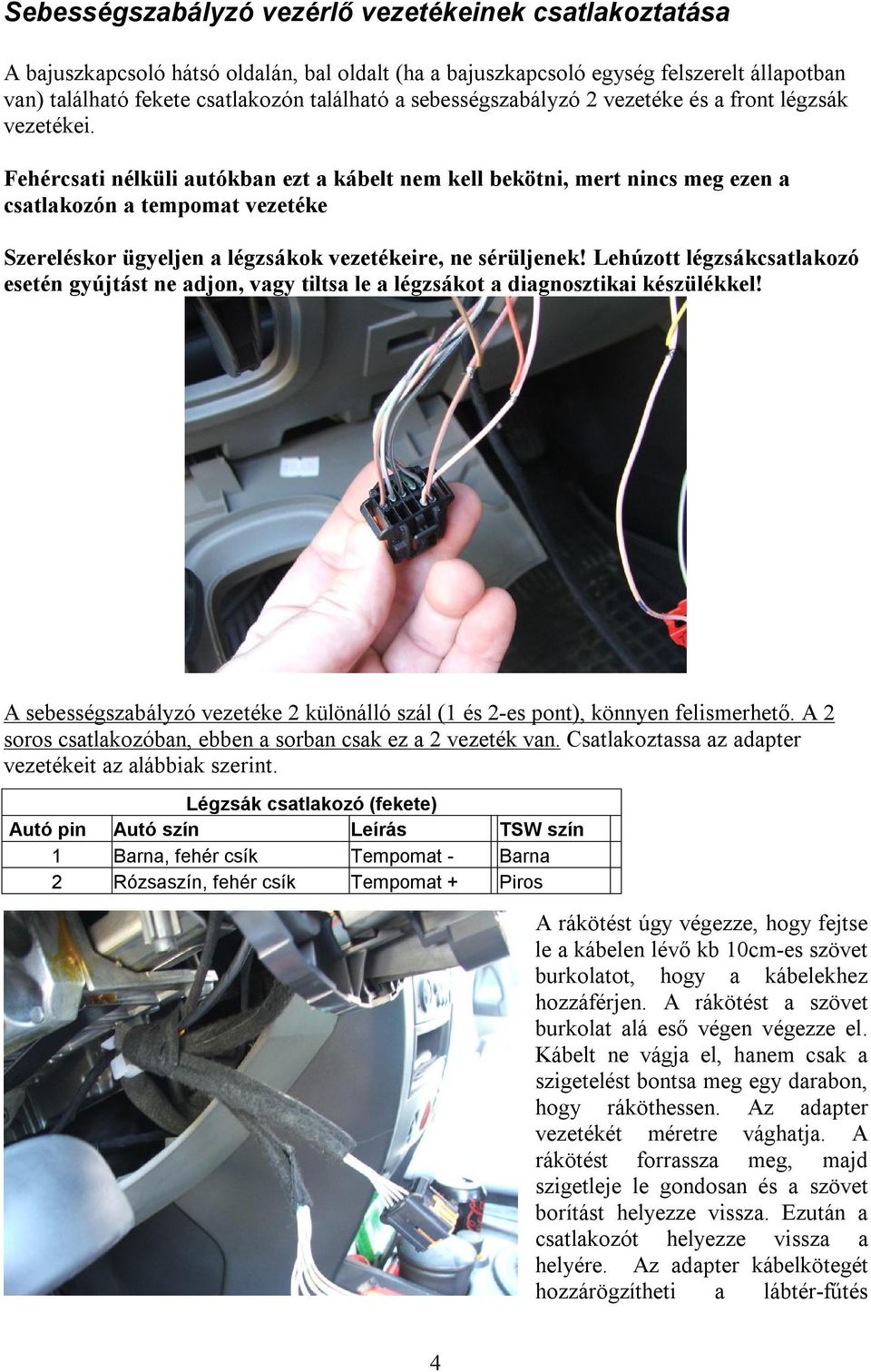 Fehércsati nélküli autókban ezt a kábelt nem kell bekötni, mert nincs meg ezen a csatlakozón a tempomat vezetéke Szereléskor ügyeljen a légzsákok vezetékeire, ne sérüljenek!