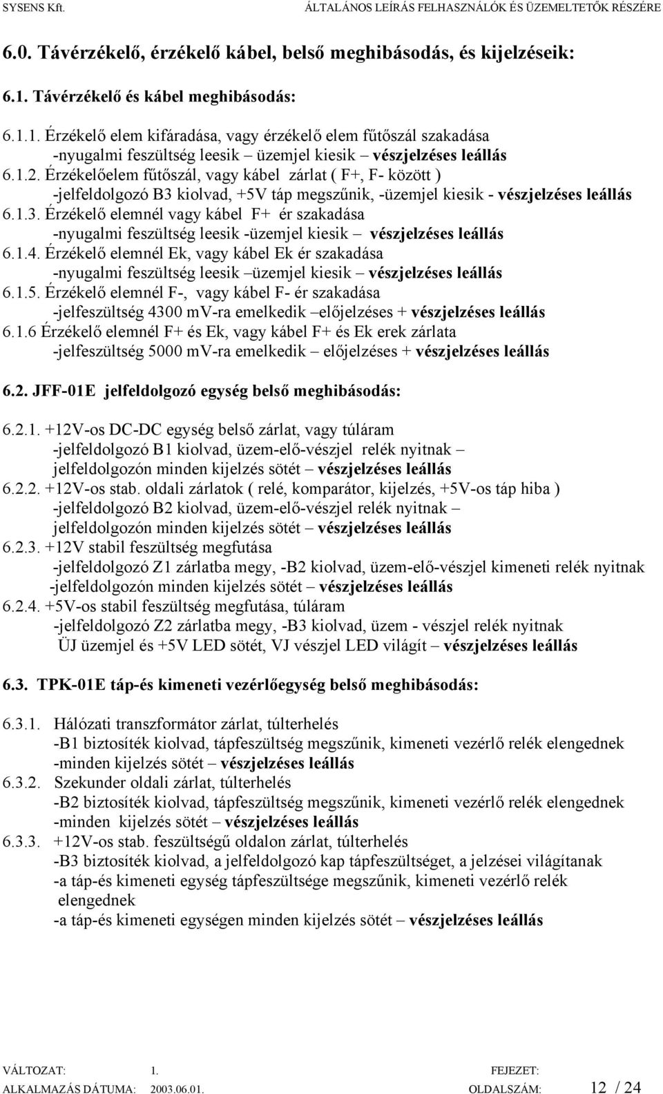 Érzékelőelem fűtőszál, vagy kábel zárlat ( F+, F- között ) -jelfeldolgozó B3 kiolvad, +5V táp megszűnik, -üzemjel kiesik - vészjelzéses leállás 6.1.3. Érzékelő elemnél vagy kábel F+ ér szakadása -nyugalmi feszültség leesik -üzemjel kiesik vészjelzéses leállás 6.