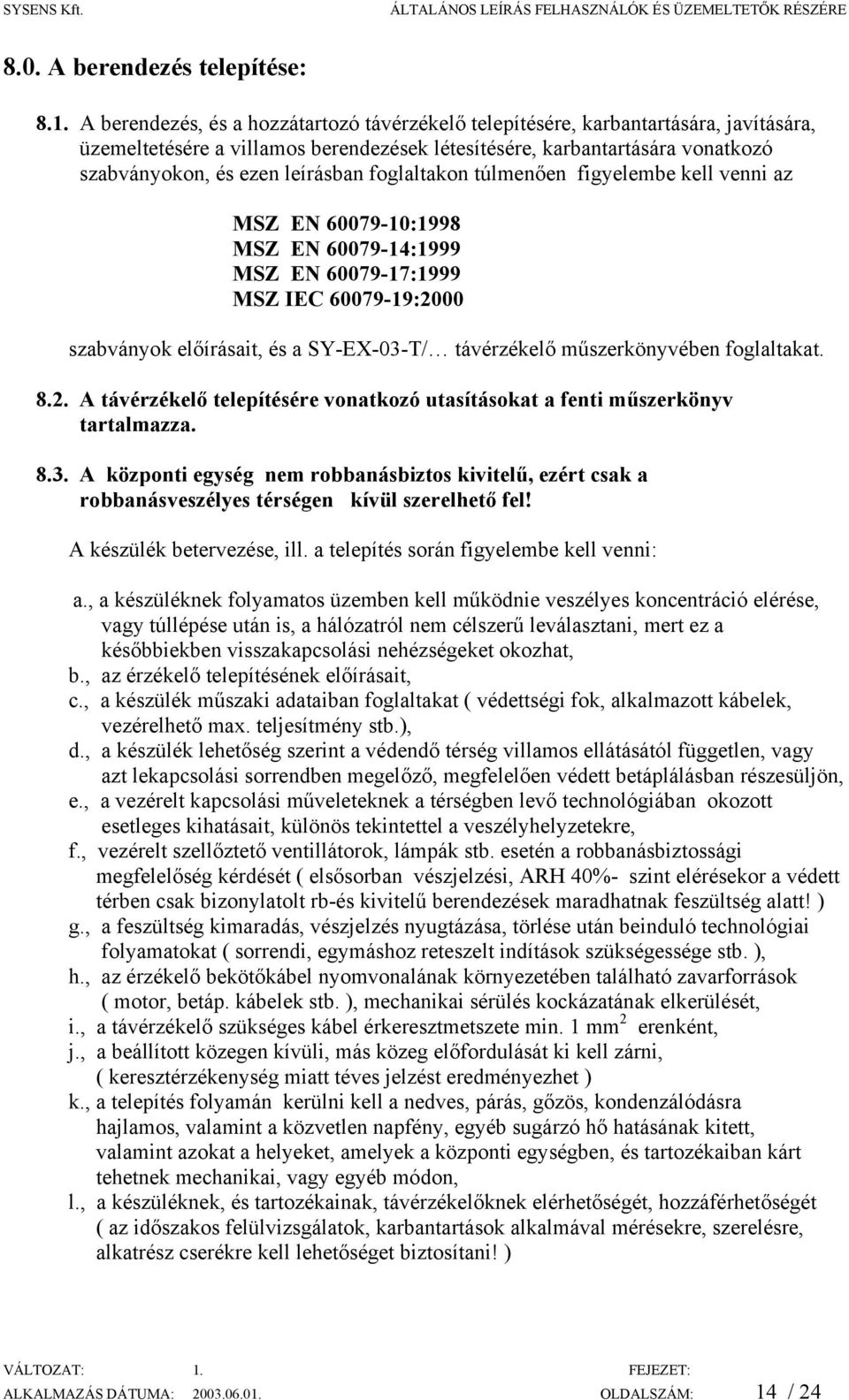 foglaltakon túlmenően figyelembe kell venni az MS EN 60079-10:1998 MS EN 60079-14:1999 MS EN 60079-17:1999 MS IEC 60079-19:2000 szabványok előírásait, és a SY-EX-03-T/ távérzékelő műszerkönyvében