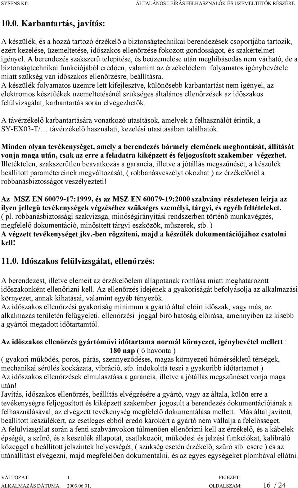 A berendezés szakszerű telepítése, és beüzemelése után meghibásodás nem várható, de a biztonságtechnikai funkciójából eredően, valamint az érzékelőelem folyamatos igénybevétele miatt szükség van