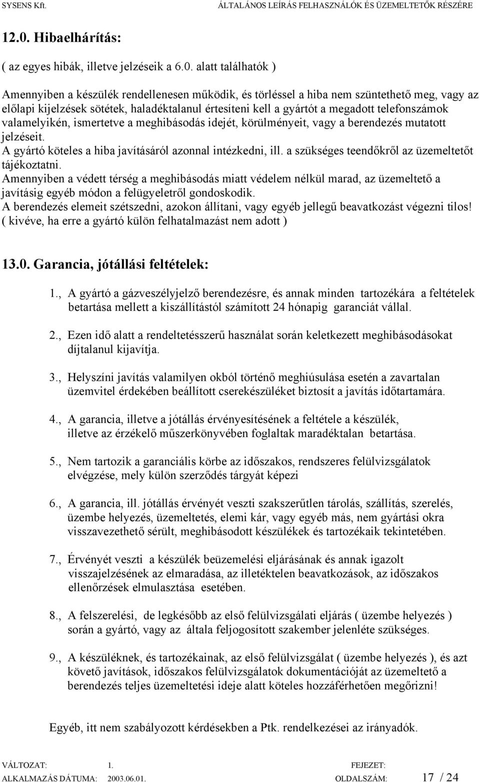 A gyártó köteles a hiba javításáról azonnal intézkedni, ill. a szükséges teendőkről az üzemeltetőt tájékoztatni.