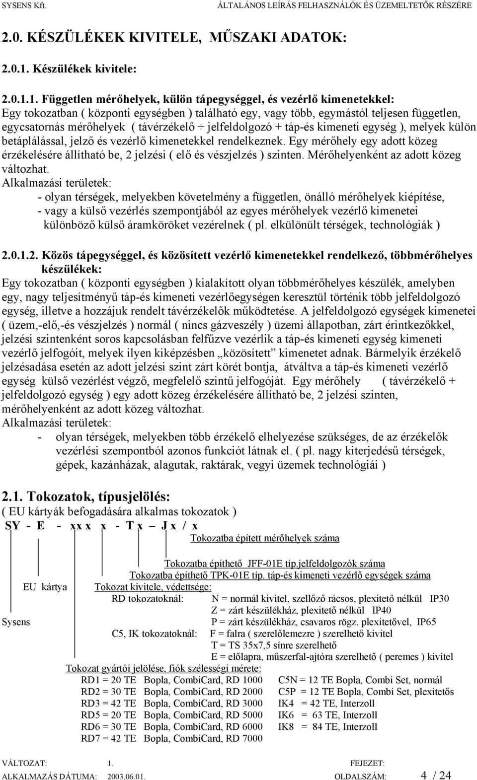 1. Független mérőhelyek, külön tápegységgel, és vezérlő kimenetekkel: Egy tokozatban ( központi egységben ) található egy, vagy több, egymástól teljesen független, egycsatornás mérőhelyek (