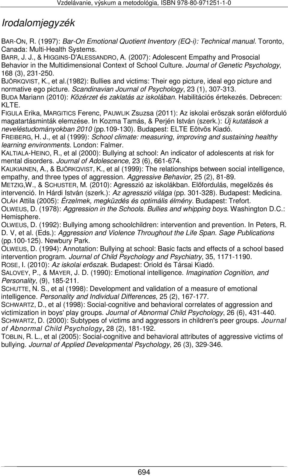 BJÖRKQVIST, K., et al.(1982): Bullies and victims: Their ego picture, ideal ego picture and normative ego picture. Scandinavian Journal of Psychology, 23 (1), 307-313.