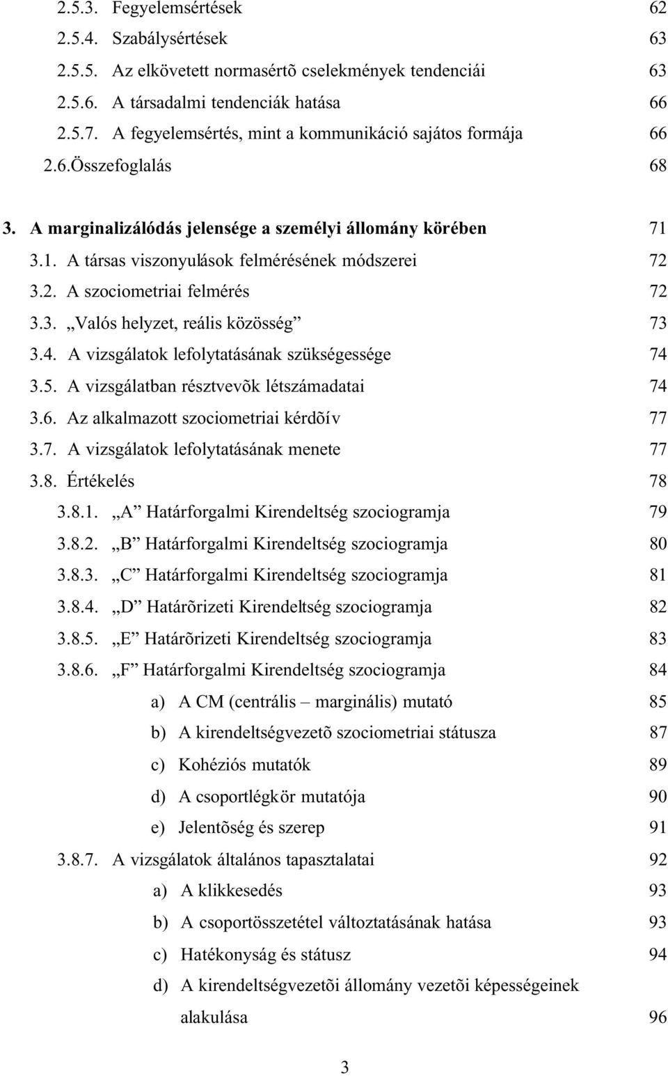 3. Valós helyzet, reális közösség 73 3.4. A vizsgálatok lefolytatásának szükségessége 74 3.5. A vizsgálatban résztvevõk létszámadatai 74 3.6. Az alkalmazott szociometriai kérdõív 77 3.7. A vizsgálatok lefolytatásának menete 77 3.