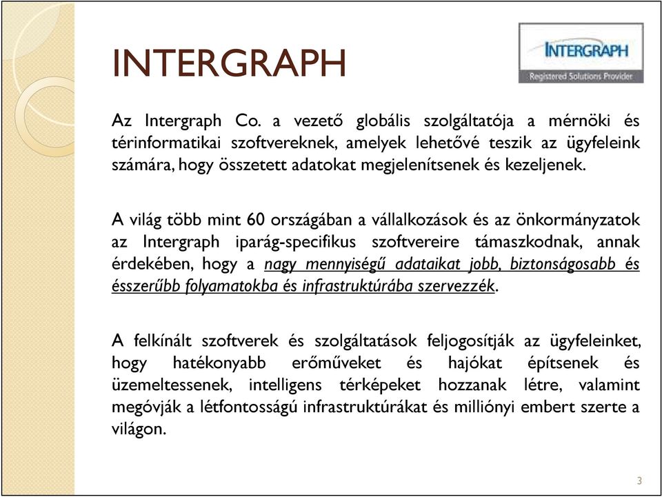 A világ több mint 60 országában a vállalkozások és az önkormányzatok az Intergraph iparág-specifikus szoftvereire támaszkodnak, annak érdekében, hogy a nagy mennyiségű adataikat jobb,