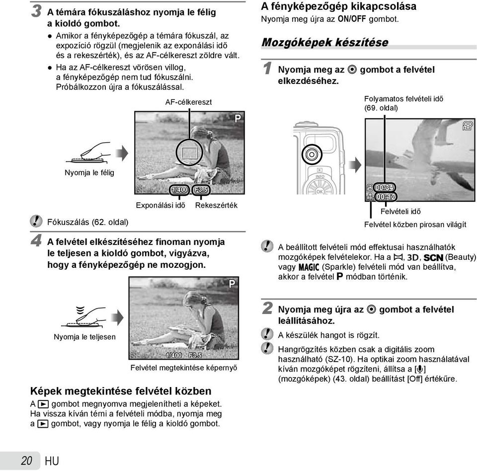 Ha az AF-célkereszt vörösen villog, a fényképezőgép nem tud fókuszálni. Próbálkozzon újra a fókuszálással. AF-célkereszt P A fényképezőgép kikapcsolása Nyomja meg újra az n gombot.