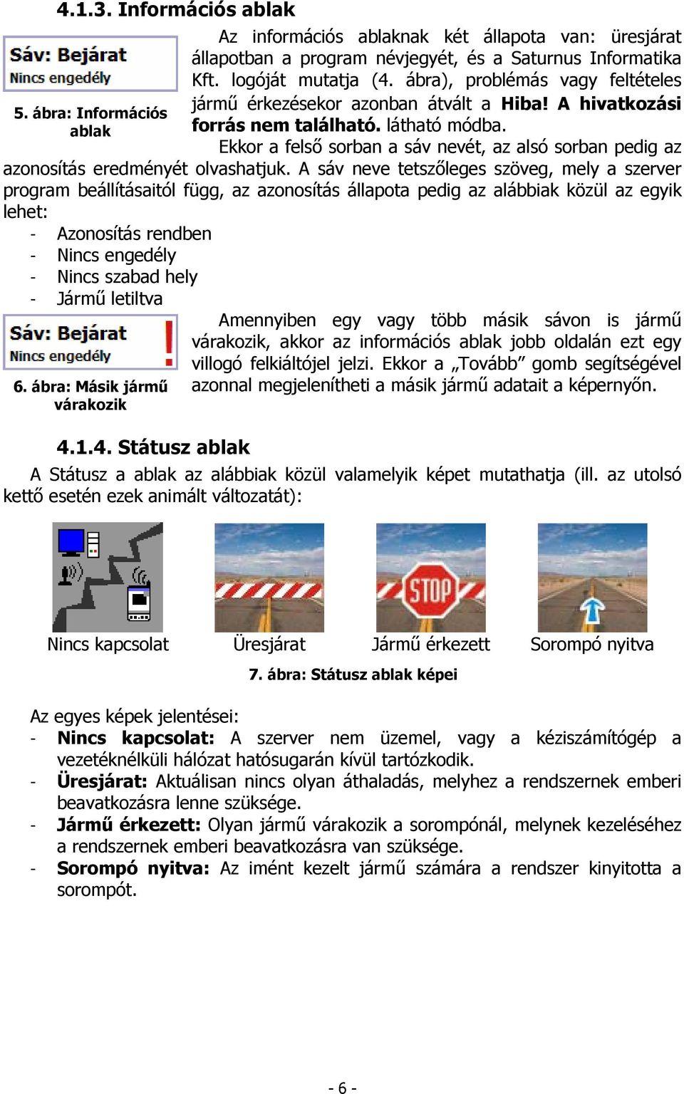 Ekkor a felső sorban a sáv nevét, az alsó sorban pedig az azonosítás eredményét olvashatjuk.