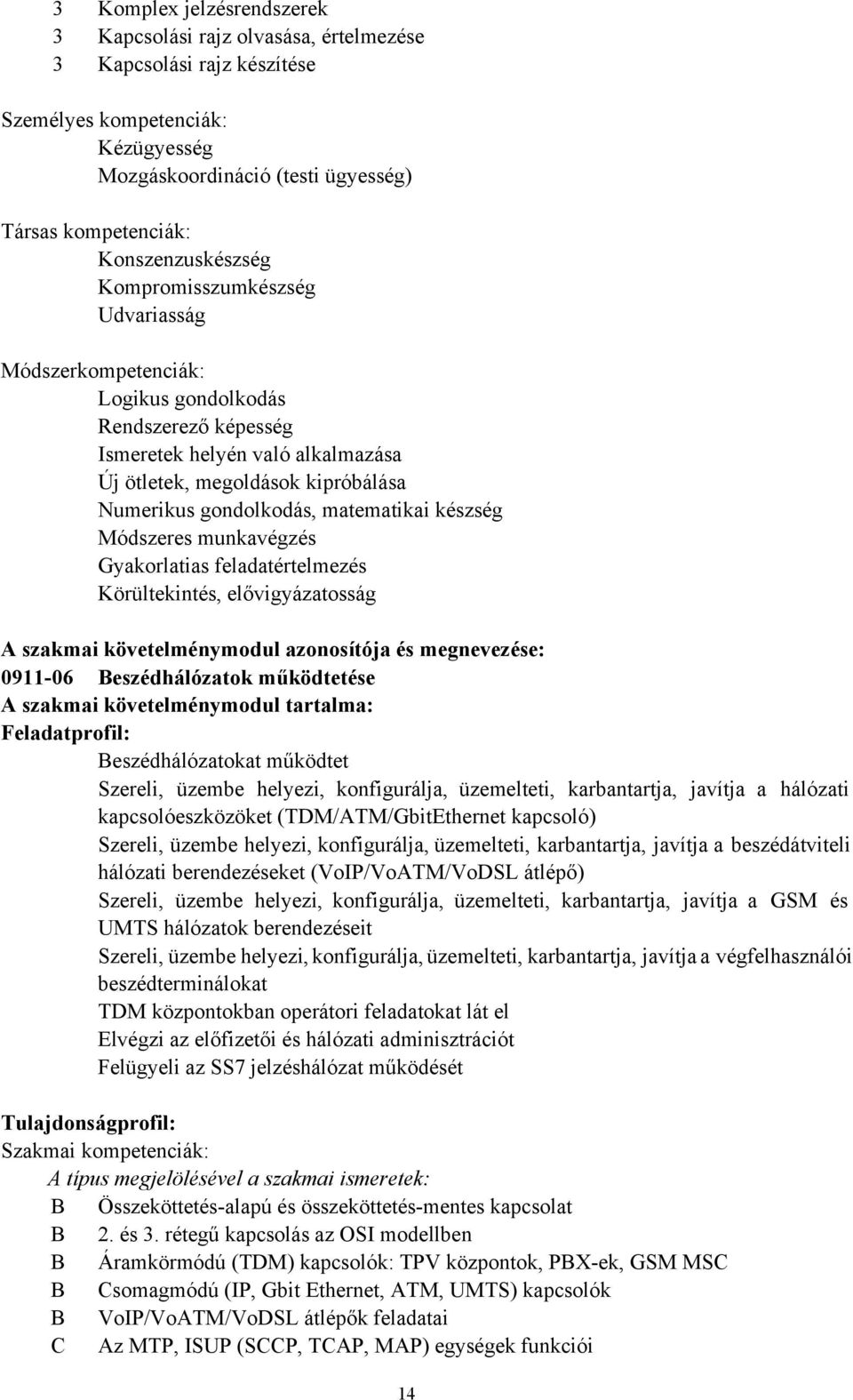 gondolkodás, matematikai készség Módszeres munkavégzés Gyakorlatias feladatértelmezés Körültekintés, elővigyázatosság A szakmai követelménymodul azonosítója és megnevezése: 091106 Beszédhálózatok