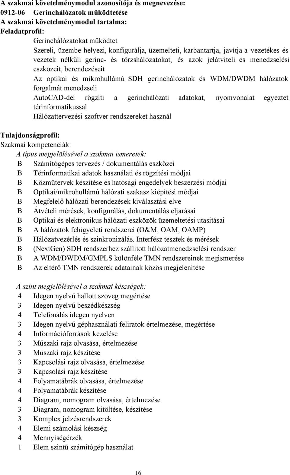 gerinchálózatok és WDM/DWDM hálózatok forgalmát menedzseli AutoCADdel rögzíti a gerinchálózati adatokat, nyomvonalat egyeztet térinformatikussal Hálózattervezési szoftver rendszereket használ