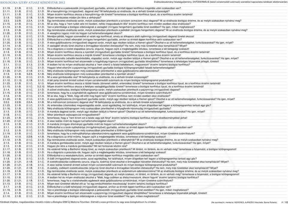 Ismertesse a biológiai konfliktus típust, és a konfliktus érzelmi tartalmát! 2.1.9. 5.2.9. 2.1.B. 5.1.B. Milyen természetes módon jön létre a vérhányás? 2.2.3. 2.2.B. 2.2.A. 2.1.B. Egy természetes elváltozás során, melyik szakaszban jelentkezik a szívizom (simaizom rész) daganat?