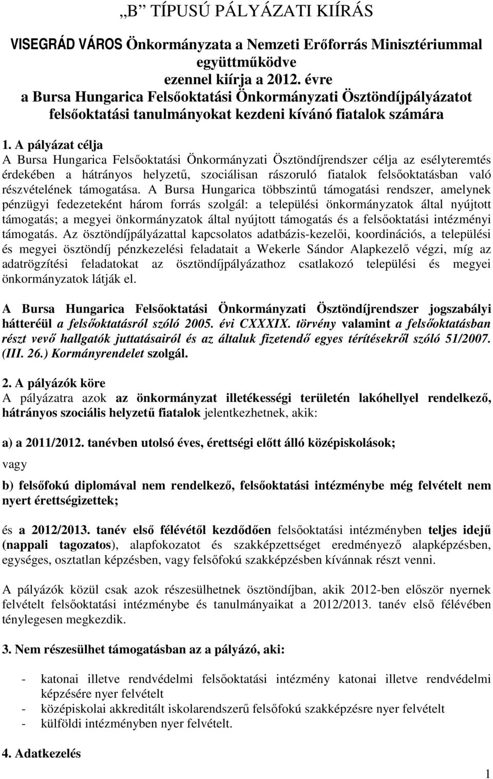 A pályázat célja A Bursa Hungarica Felsőoktatási Önkormányzati Ösztöndíjrendszer célja az esélyteremtés érdekében a hátrányos helyzetű, szociálisan rászoruló fiatalok felsőoktatásban való