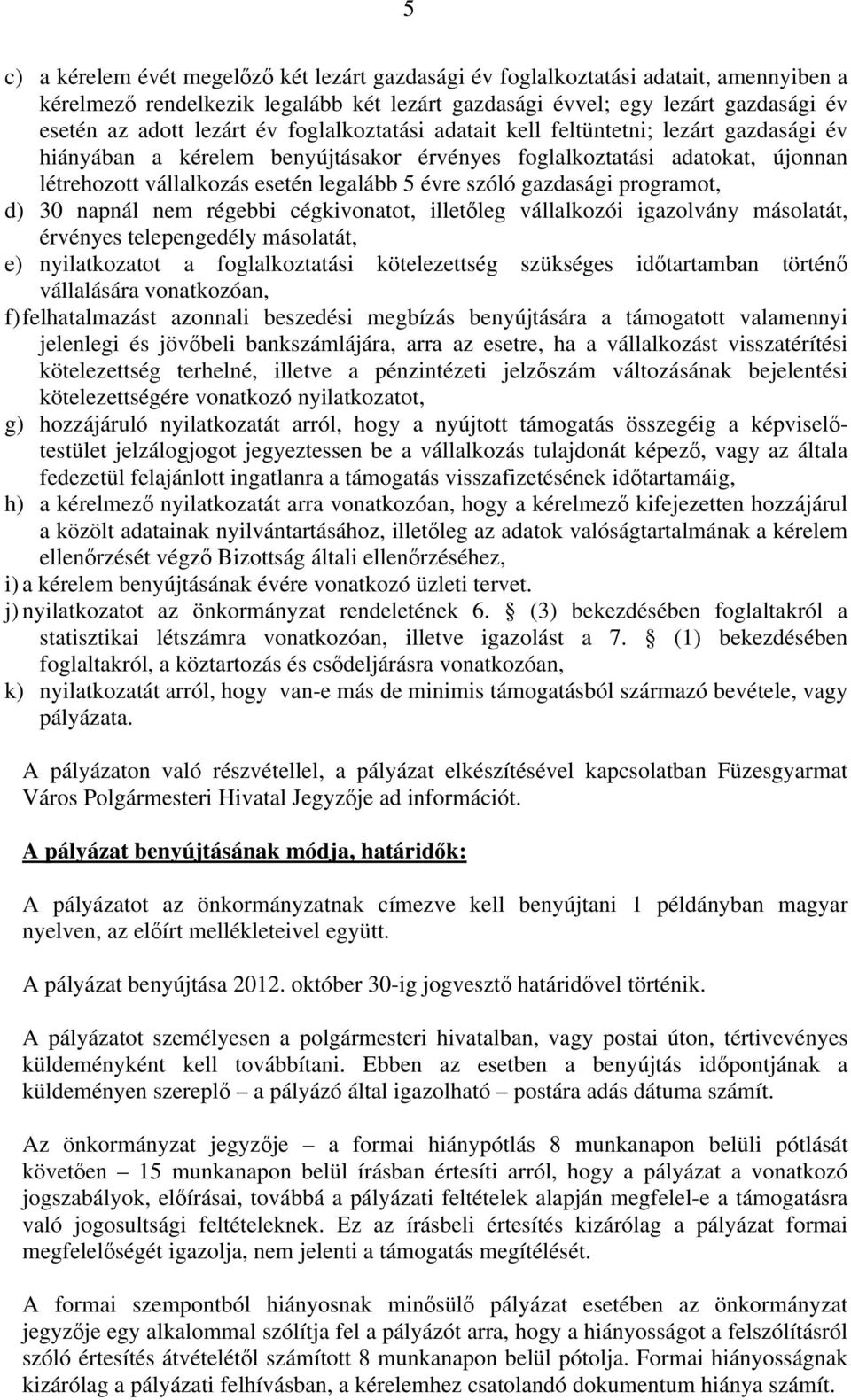 gazdasági programot, d) 30 napnál nem régebbi cégkivonatot, illetőleg vállalkozói igazolvány másolatát, érvényes telepengedély másolatát, e) nyilatkozatot a foglalkoztatási kötelezettség szükséges