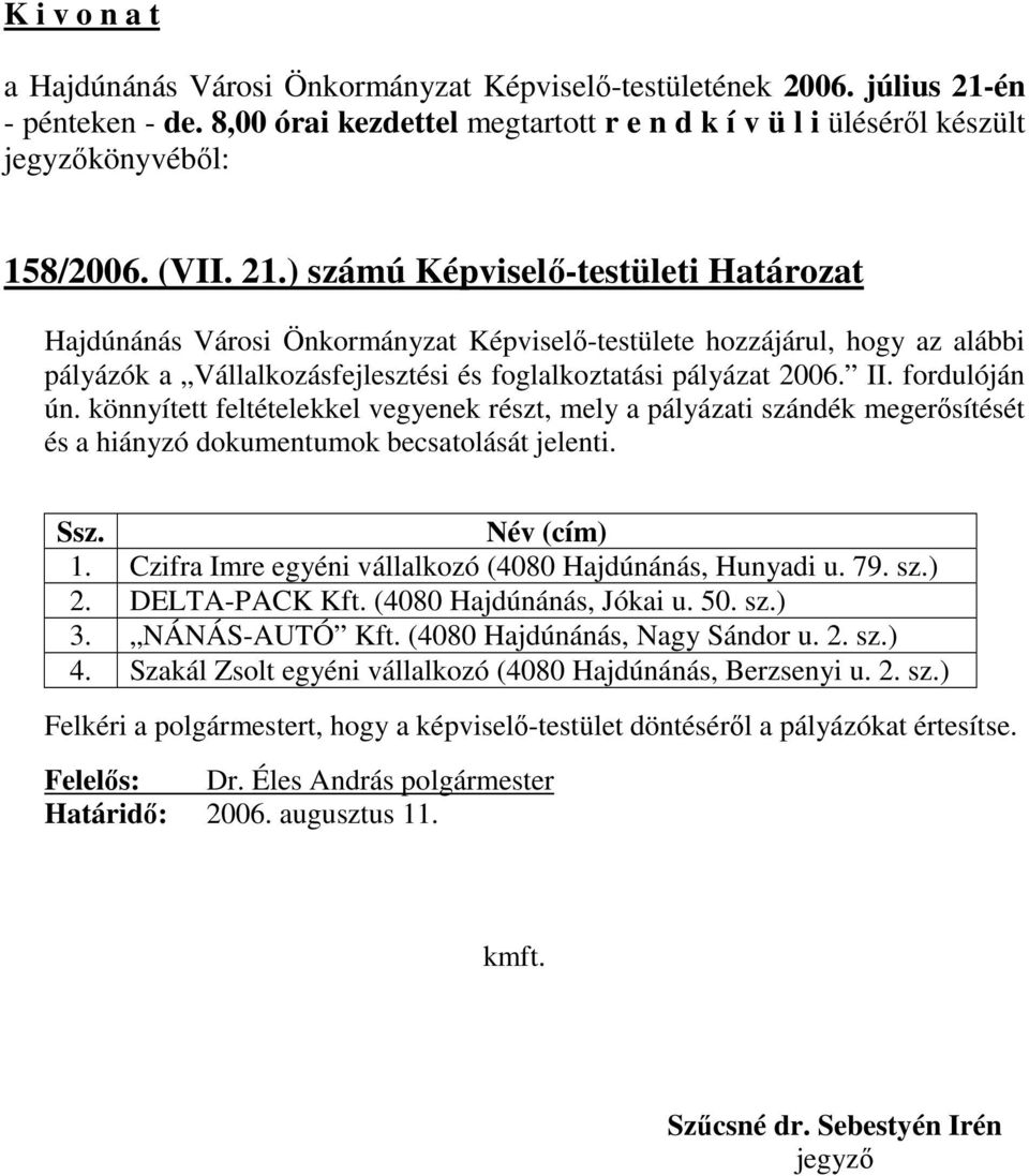 fordulóján ún. könnyített feltételekkel vegyenek részt, mely a pályázati szándék megerısítését és a hiányzó dokumentumok becsatolását jelenti. Ssz. Név (cím) 1.