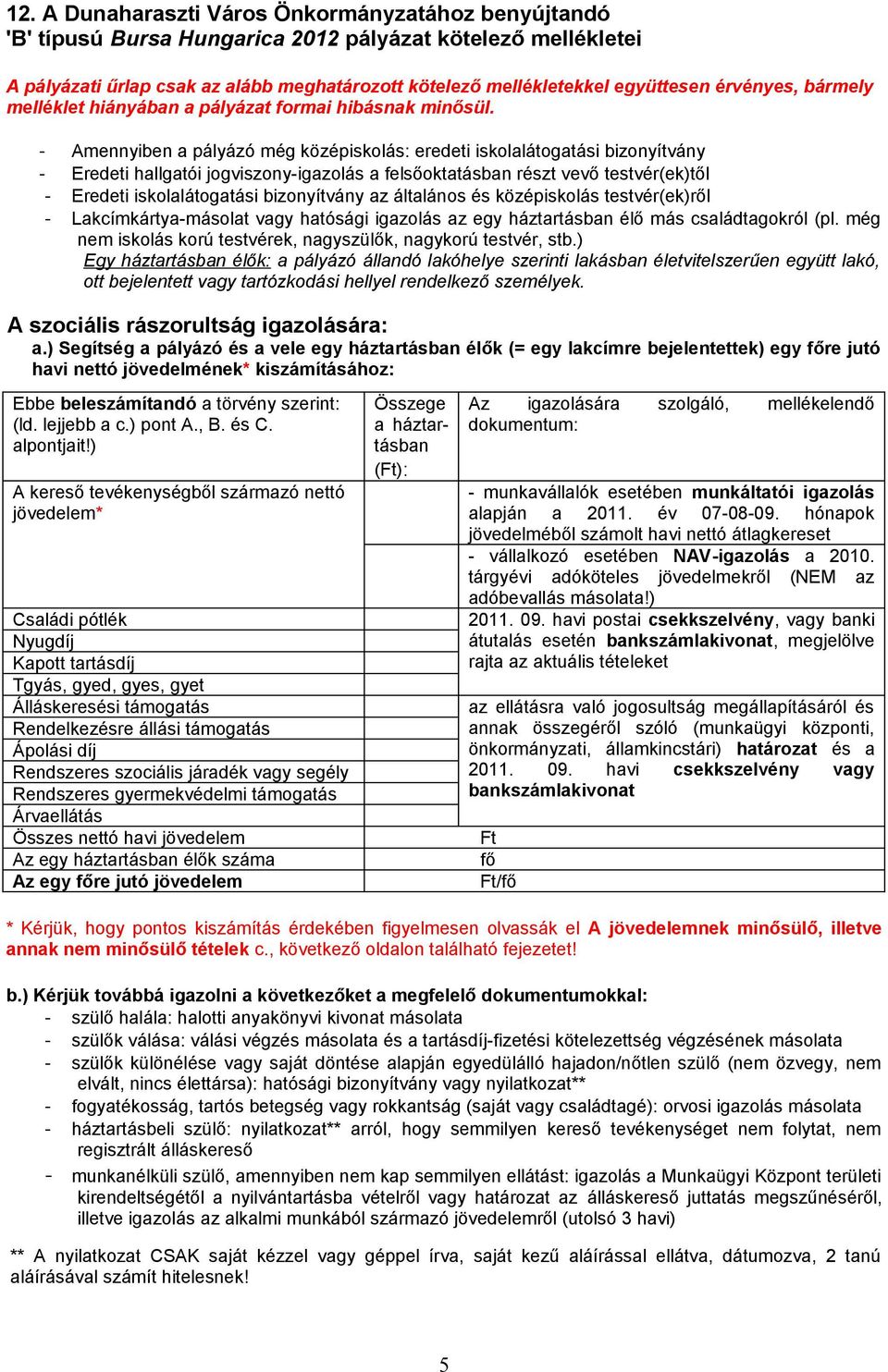 - Amennyiben a pályázó még középiskolás: eredeti iskolalátogatási bizonyítvány - Eredeti hallgatói jogviszony-igazolás a felsőoktatásban részt vevő testvér(ek)től - Eredeti iskolalátogatási