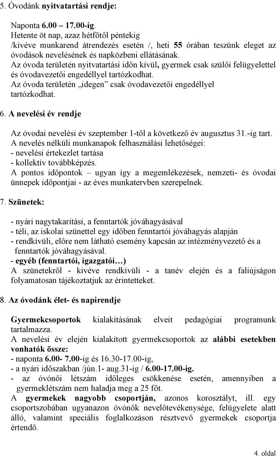 Az óvoda területén nyitvatartási időn kívül, gyermek csak szülői felügyelettel és óvodavezetői engedéllyel tartózkodhat. Az óvoda területén idegen csak óvodavezetői engedéllyel tartózkodhat. 6.