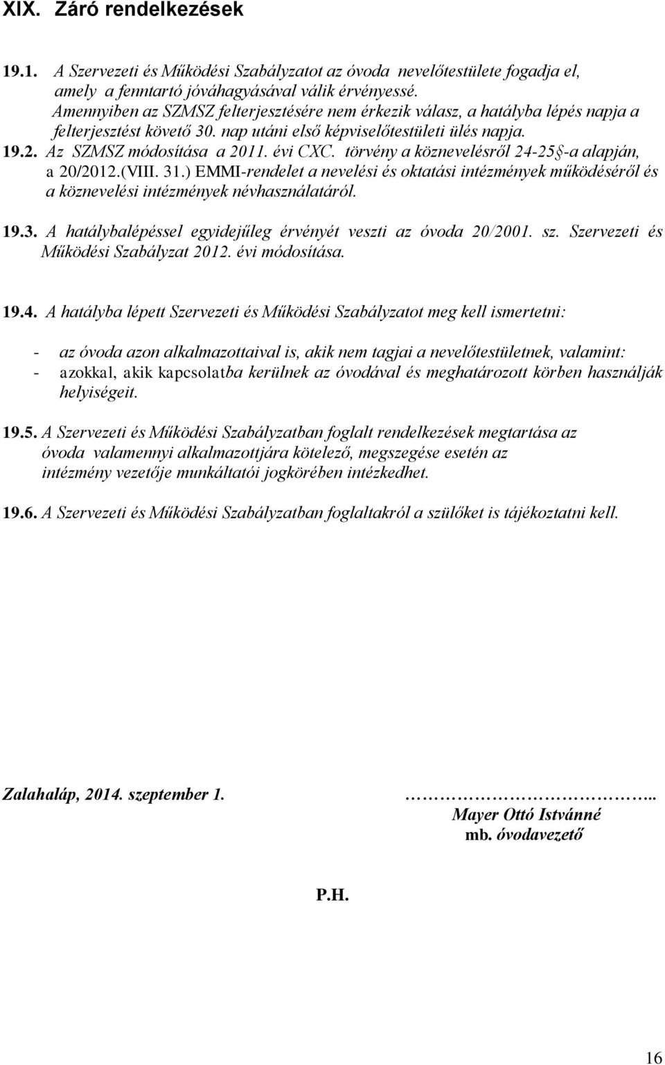 törvény a köznevelésről 24-25 -a alapján, a 20/2012.(VIII. 31.) EMMI-rendelet a nevelési és oktatási intézmények működéséről és a köznevelési intézmények névhasználatáról. 19.3. A hatálybalépéssel egyidejűleg érvényét veszti az óvoda 20/2001.