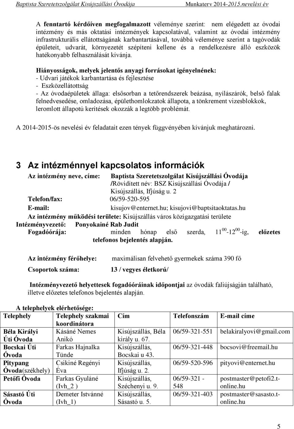 Hiányosságok, melyek jelentős anyagi forrásokat igényelnének: - Udvari játékok karbantartása és fejlesztése - Eszközellátottság - Az óvodaépületek állaga: elsősorban a tetőrendszerek beázása,