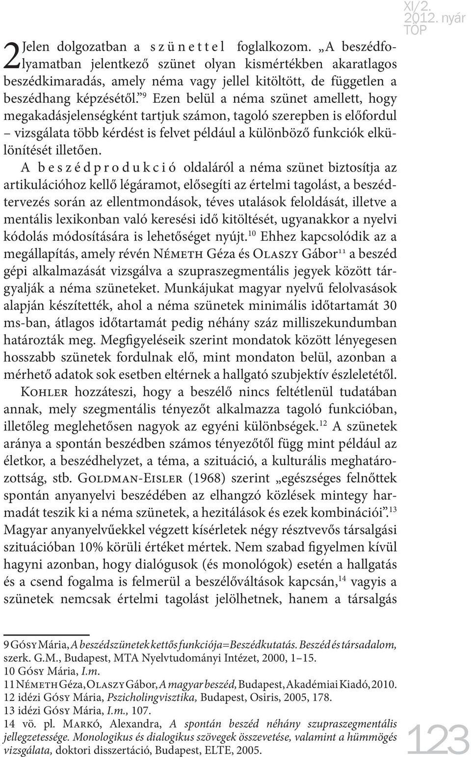 9 Ezen belül a néma szünet amellett, hogy megakadásjelenségként tartjuk számon, tagoló szerepben is előfordul vizsgálata több kérdést is felvet például a különböző funkciók elkülönítését illetően.