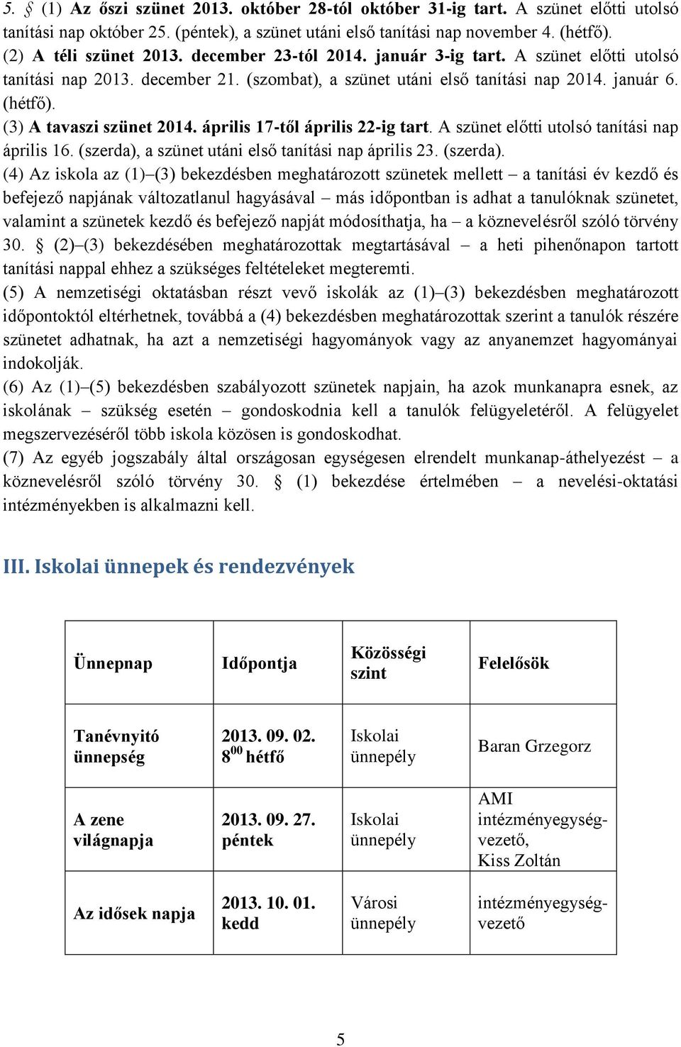 április 17-től április 22-ig tart. A szünet előtti utolsó tanítási nap április 16. (szerda),