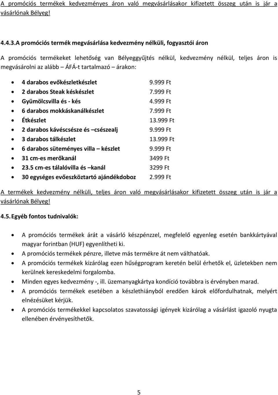 árakon: 4 darabos evőkészletkészlet 9.999 Ft 2 darabos Steak késkészlet 7.999 Ft Gyümölcsvilla és - kés 4.999 Ft 6 darabos mokkáskanálkészlet 7.999 Ft Étkészlet 13.