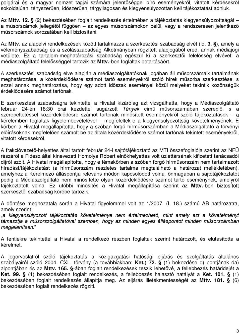 (2) bekezdésében foglalt rendelkezés értelmében a tájékoztatás kiegyensúlyozottságát a műsorszámok jellegétől függően az egyes műsorszámokon belül, vagy a rendszeresen jelentkező műsorszámok