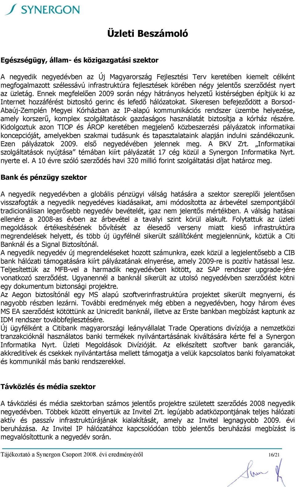 Ennek megfelelően 2009 során négy hátrányos helyzetű kistérségben építjük ki az Internet hozzáférést biztosító gerinc és lefedő hálózatokat.