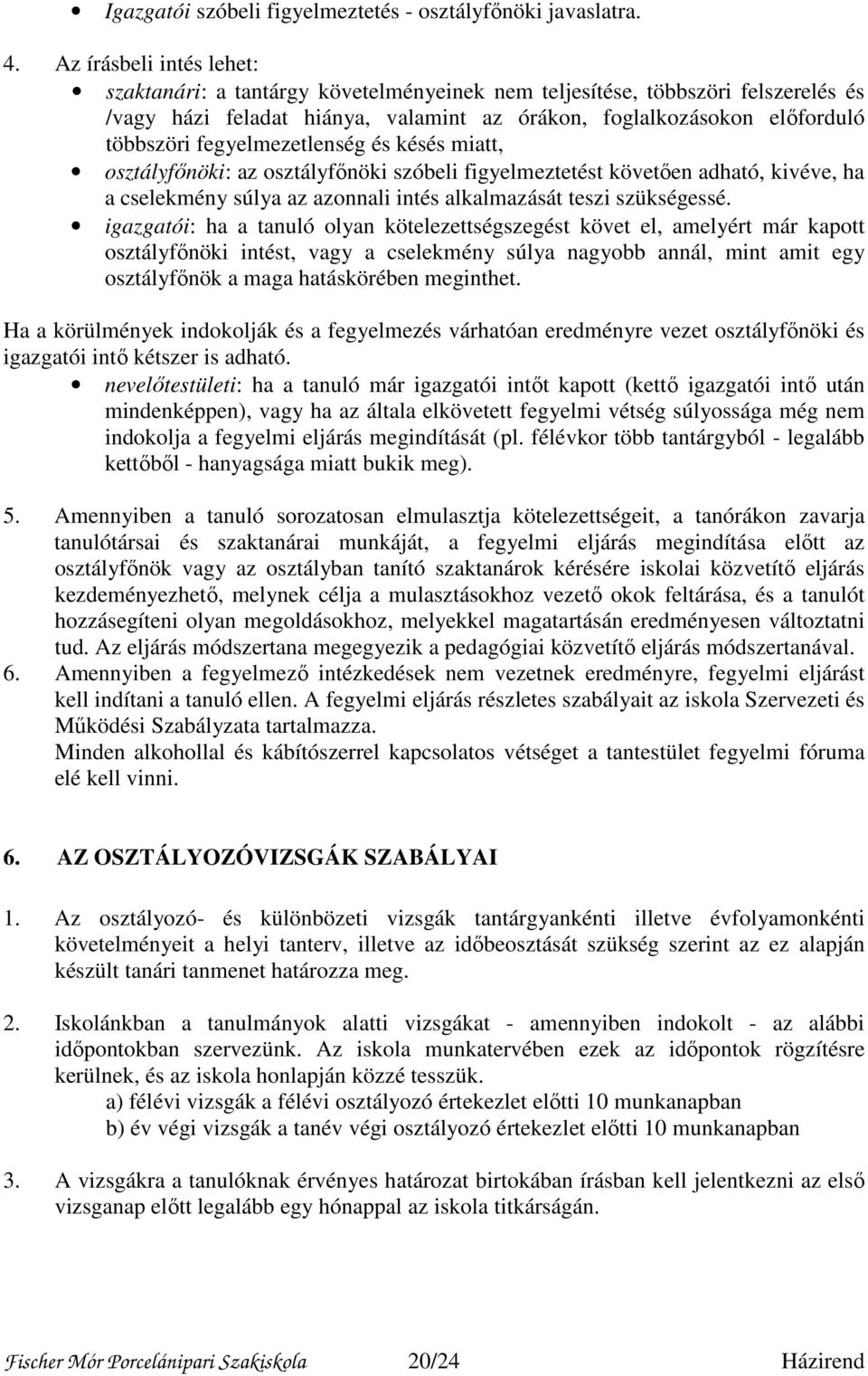 fegyelmezetlenség és késés miatt, osztályfőnöki: az osztályfőnöki szóbeli figyelmeztetést követően adható, kivéve, ha a cselekmény súlya az azonnali intés alkalmazását teszi szükségessé.