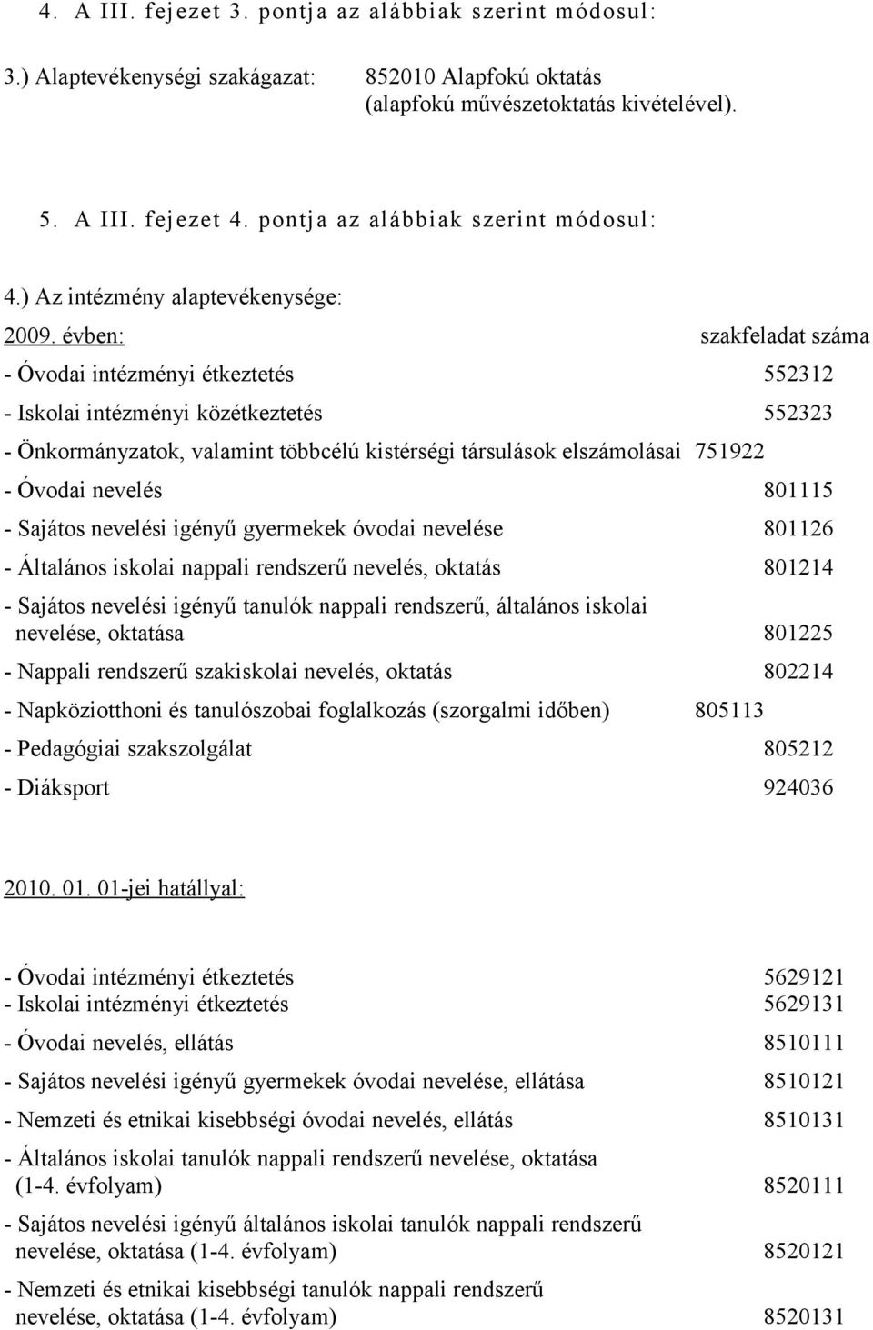 évben: szakfeladat száma - Óvodai intézményi étkeztetés 552312 - Iskolai intézményi közétkeztetés 552323 - Önkormányzatok, valamint többcélú kistérségi társulások elszámolásai 751922 - Óvodai nevelés