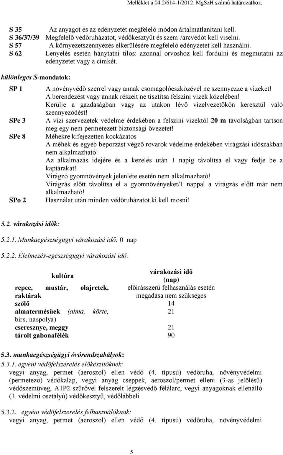 különleges S-mondatok: SP 1 SPe 3 SPe 8 SPo 2 A növényvédő szerrel vagy annak csomagolóeszközével ne szennyezze a vizeket! A berendezést vagy annak részeit ne tisztítsa felszíni vizek közelében!