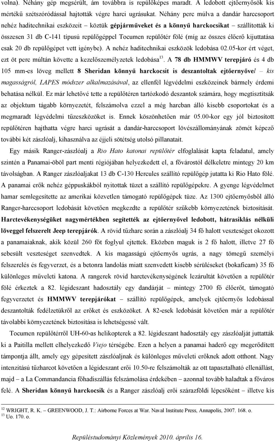 az összes élőerő kijuttatása csak 20 db repülőgépet vett igénybe). A nehéz haditechnikai eszközök ledobása 02.05-kor ért véget, ezt öt perc múltán követte a kezelőszemélyzetek ledobása 13.