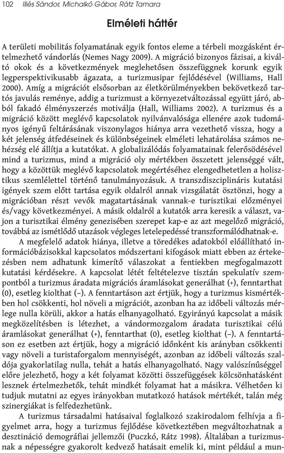 Amíg a migrációt elsősorban az életkörülményekben bekövetkező tartós javulás reménye, addig a turizmust a környezetváltozással együtt járó, abból fakadó élményszerzés motiválja (Hall, Williams 2002).