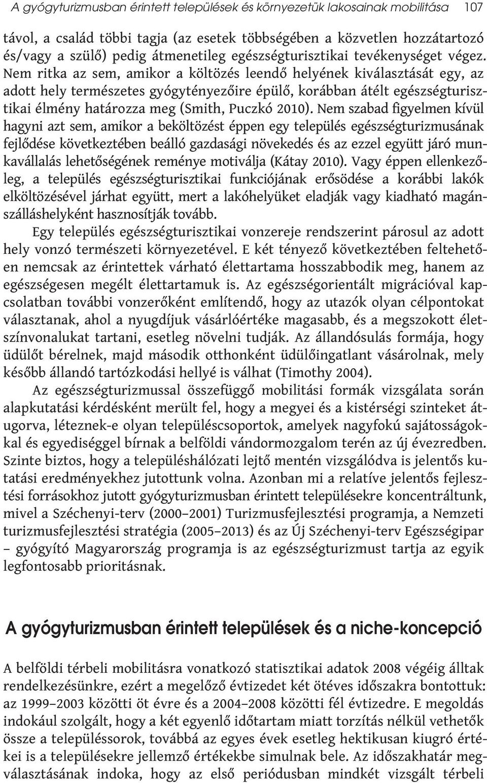 Nem ritka az sem, amikor a költözés leendő helyének kiválasztását egy, az adott hely természetes gyógytényezőire épülő, korábban átélt egészségturisztikai élmény határozza meg (Smith, Puczkó 2010).
