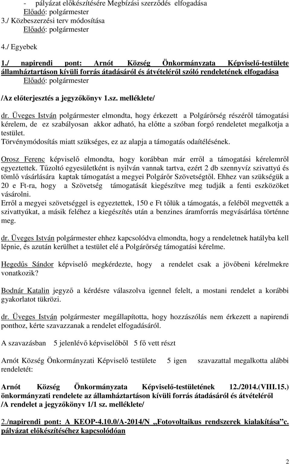 Üveges István polgármester elmondta, hogy érkezett a Polgárőrség részéről támogatási kérelem, de ez szabályosan akkor adható, ha előtte a szóban forgó rendeletet megalkotja a testület.
