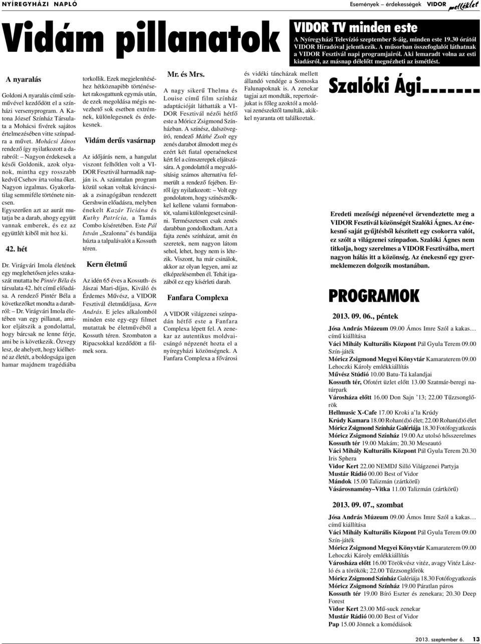 Mohácsi János rendezô így nyilatkozott a darabról: Nagyon érdekesek a késôi Goldonik, azok olyanok, mintha egy rosszabb kedvû Csehov írta volna ôket. Nagyon izgalmas.