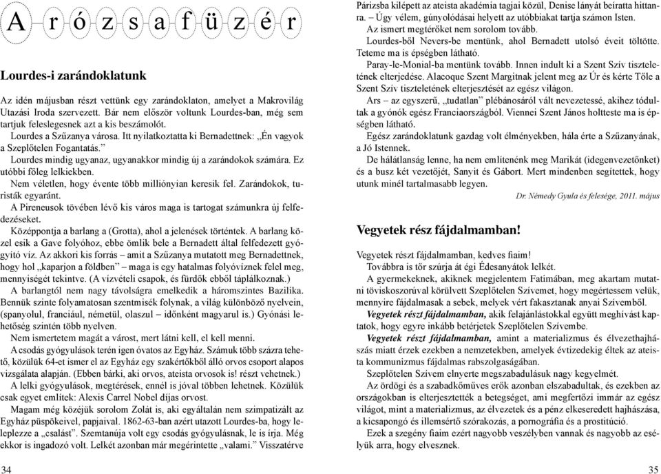 Lourdes mindig ugyanaz, ugyanakkor mindig új a zarándokok számára. Ez utóbbi főleg lelkiekben. Nem véletlen, hogy évente több milliónyian keresik fel. Zarándokok, turisták egyaránt.