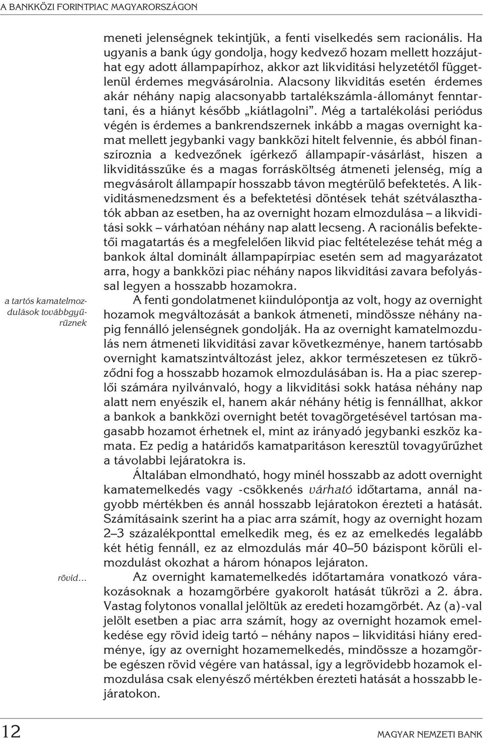 Alacsony likviditás esetén érdemes akár néhány napig alacsonyabb tartalékszámla-állományt fenntartani, és a hiányt késõbb kiátlagolni.