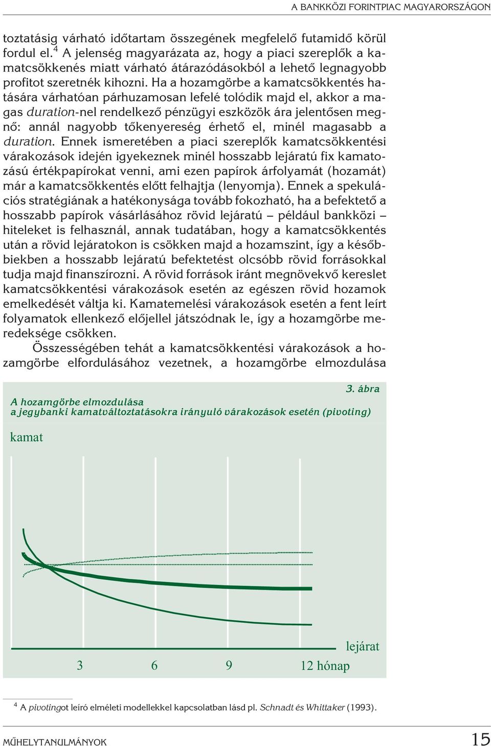 Ha a hozamgörbe a kamatcsökkentés hatására várhatóan párhuzamosan lefelé tolódik majd el, akkor a magas duration-nel rendelkezõ pénzügyi eszközök ára jelentõsen megnõ: annál nagyobb tõkenyereség