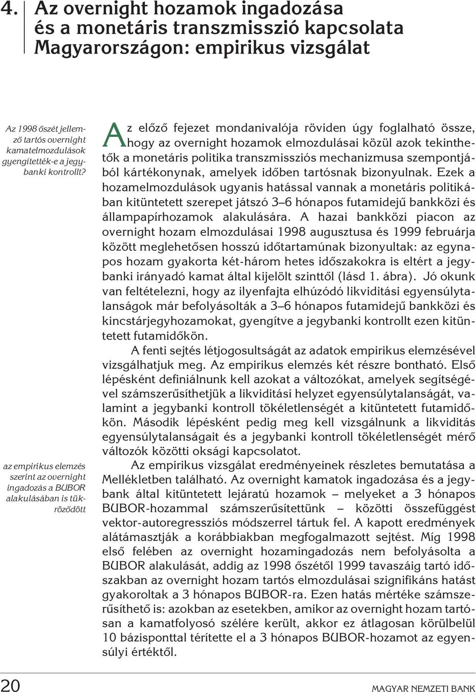 az empirikus elemzés szerint az overnight ingadozás a BUBOR alakulásában is tükrözõdött Az elõzõ fejezet mondanivalója röviden úgy foglalható össze, hogy az overnight hozamok elmozdulásai közül azok