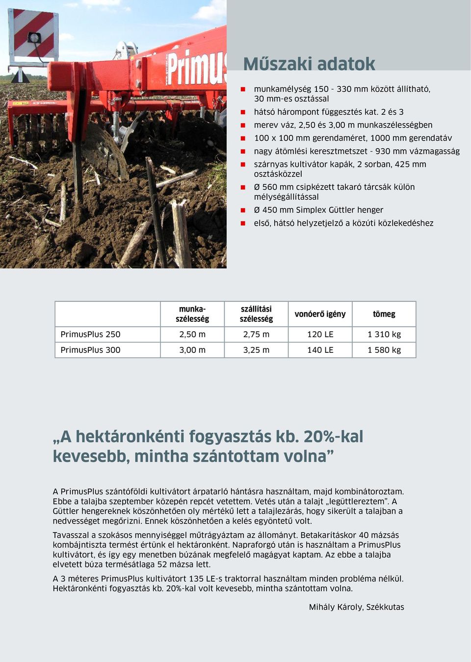 osztásközzel Ø 560 mm csipkézett takaró tárcsák külön mélységállítással Ø 450 mm Simplex Güttler henger első, hátsó helyzetjelző a közúti közlekedéshez munkaszélesség szállítási szélesség vonóerő