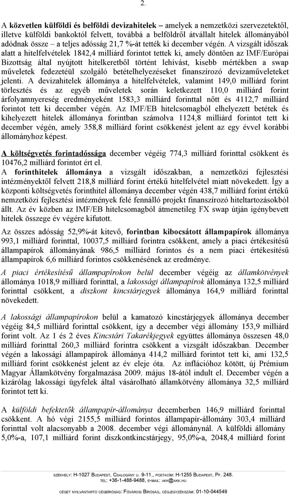 A vizsgált időszak alatt a hitelfelvételek 1842,4 milliárd forintot tettek ki, amely döntően az IMF/Európai Bizottság által nyújtott hitelkeretből történt lehívást, kisebb mértékben a swap műveletek